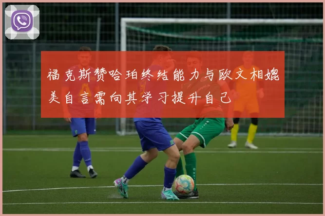 福克斯赞哈珀终结能力与欧文相媲美自言需向其学习提升自己