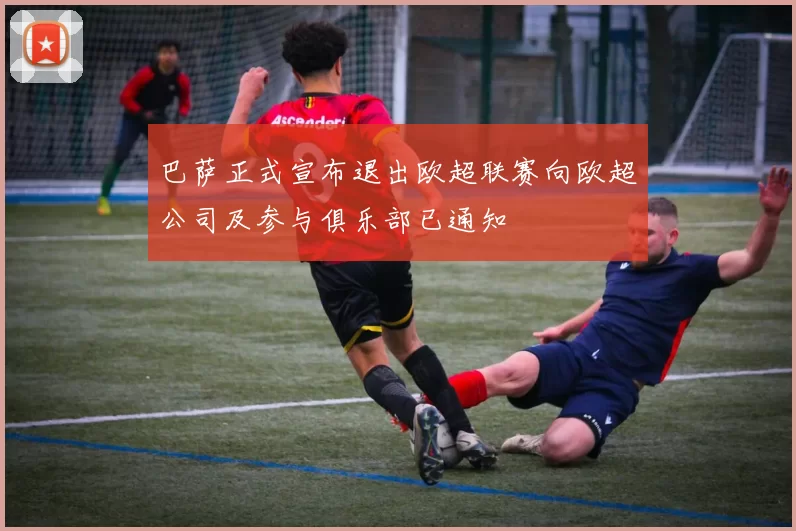 巴萨正式宣布退出欧超联赛向欧超公司及参与俱乐部已通知