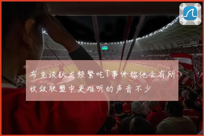 布克谈狄龙频繁吃T事件称他会有所收敛联盟中更难听的声音不少