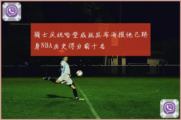 骑士庆祝哈登成就发布海报他已跻身NBA历史得分前十名