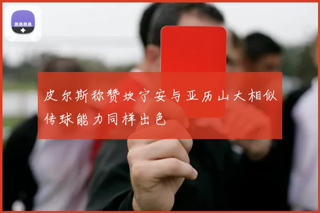 皮尔斯称赞坎宁安与亚历山大相似传球能力同样出色