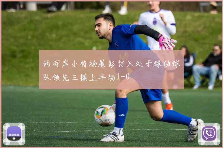 西海岸小将杨展彭打入处子球助球队领先三镇上半场1-0