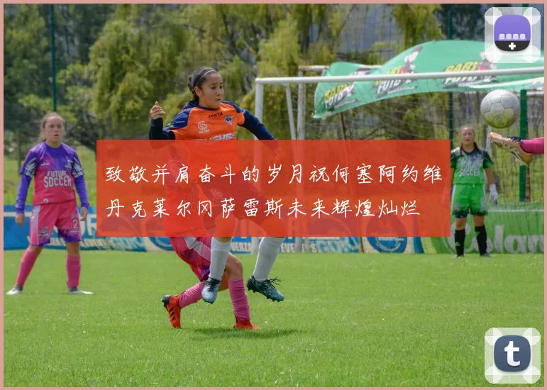 致敬并肩奋斗的岁月祝何塞阿约维丹克莱尔冈萨雷斯未来辉煌灿烂