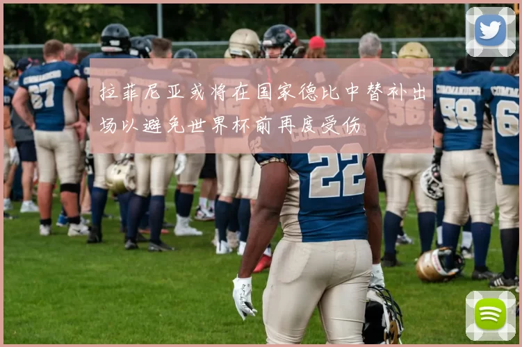 拉菲尼亚或将在国家德比中替补出场以避免世界杯前再度受伤